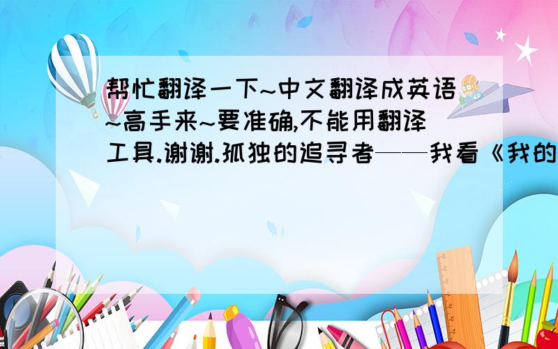 帮忙翻译一下~中文翻译成英语~高手来~要准确,不能用翻译工具.谢谢.孤独的追寻者——我看《我的帝王生涯》中端白的一生 《