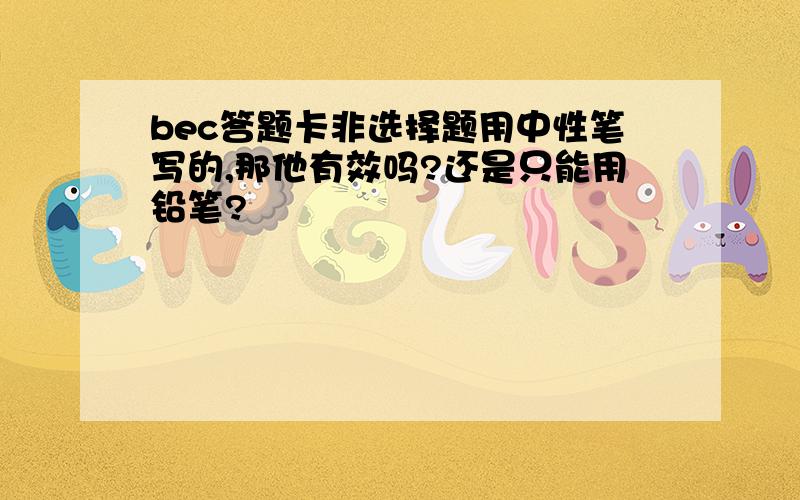 bec答题卡非选择题用中性笔写的,那他有效吗?还是只能用铅笔?