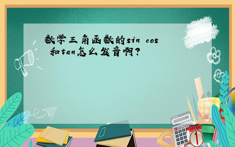 数学三角函数的sin cos 和tan怎么发音啊?