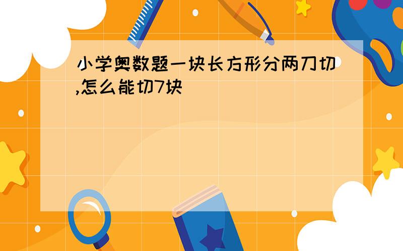 小学奥数题一块长方形分两刀切,怎么能切7块