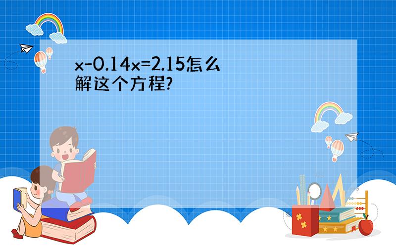 x-0.14x=2.15怎么解这个方程?