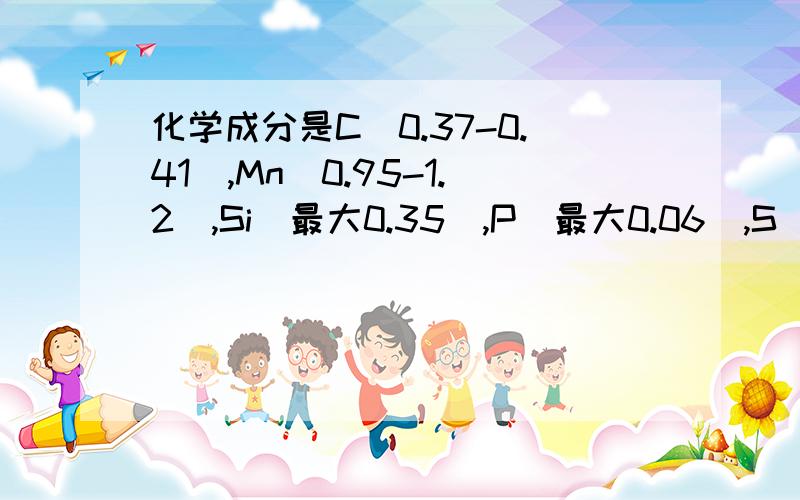 化学成分是C(0.37-0.41),Mn(0.95-1.2),Si(最大0.35),P(最大0.06),S(0.06)请