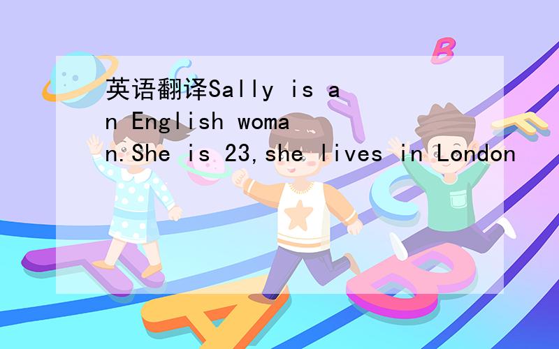 英语翻译Sally is an English woman.She is 23,she lives in London