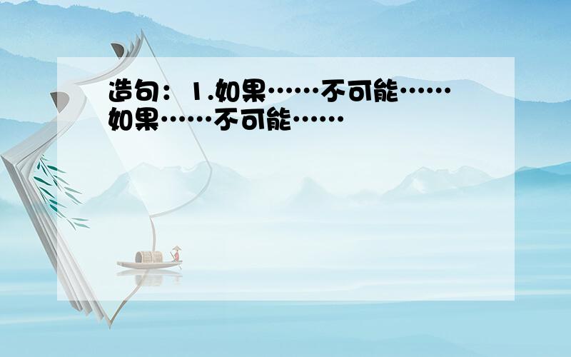 造句：1.如果……不可能……如果……不可能……