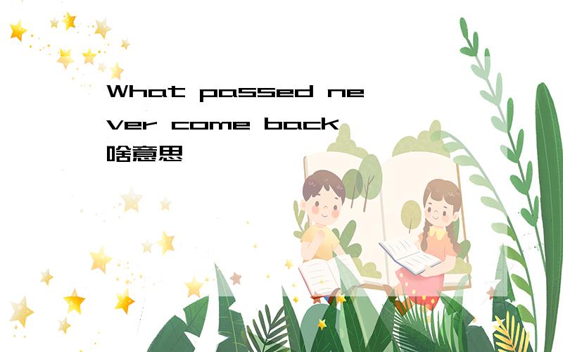 What passed never come back 啥意思