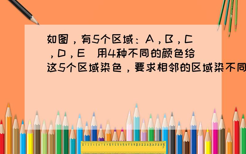 如图，有5个区域：A，B，C，D，E．用4种不同的颜色给这5个区域染色，要求相邻的区域染不同的颜色，则共有______种