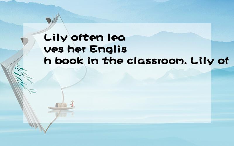 Lily often leaves her English book in the classroom. Lily of