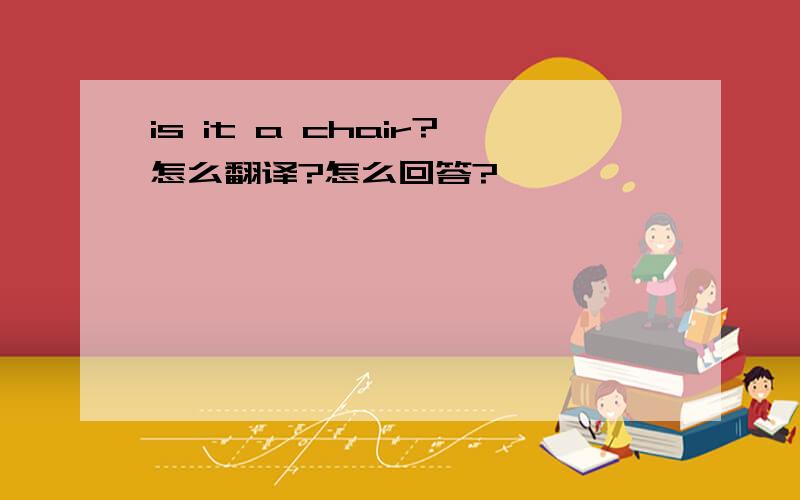 is it a chair?怎么翻译?怎么回答?