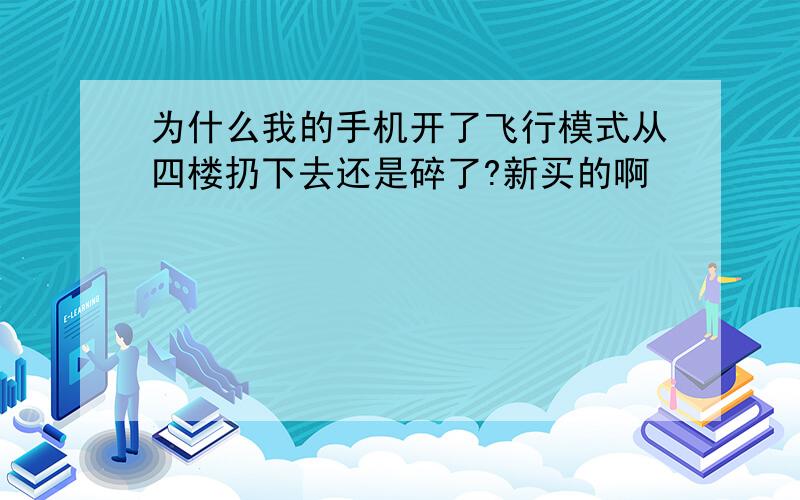 为什么我的手机开了飞行模式从四楼扔下去还是碎了?新买的啊