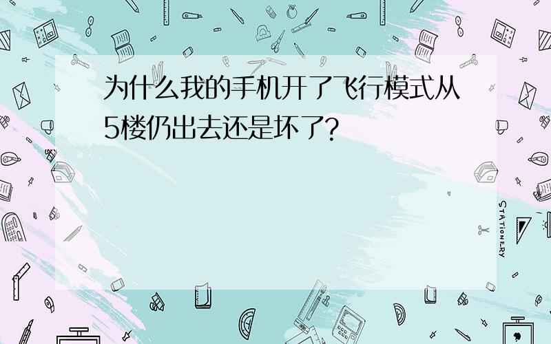 为什么我的手机开了飞行模式从5楼仍出去还是坏了?