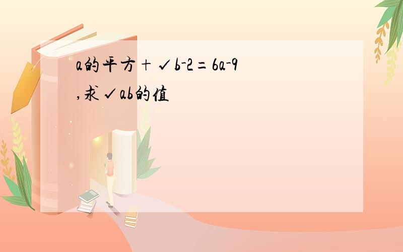 a的平方+√b-2=6a-9,求√ab的值