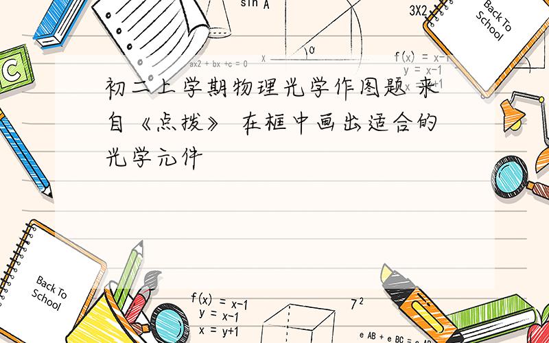 初二上学期物理光学作图题 来自《点拨》 在框中画出适合的光学元件