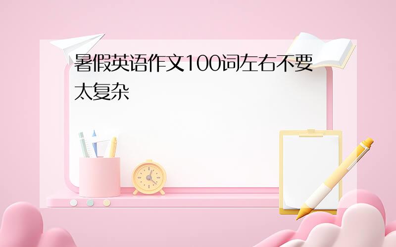 暑假英语作文100词左右不要太复杂