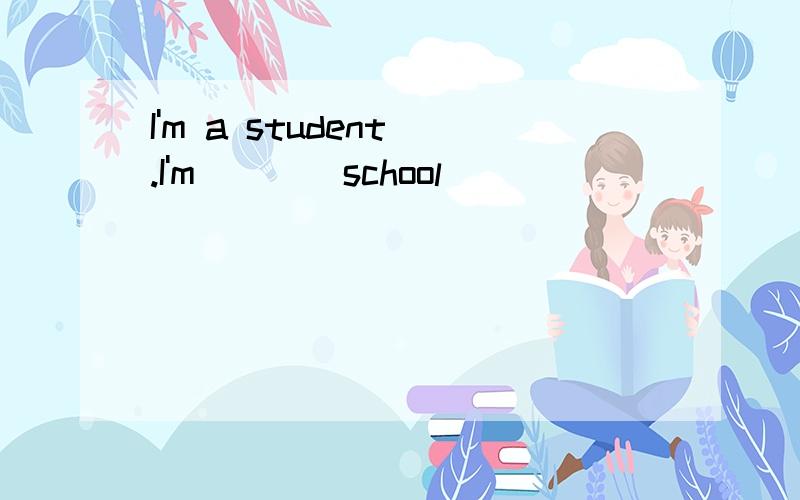 I'm a student .I'm____school