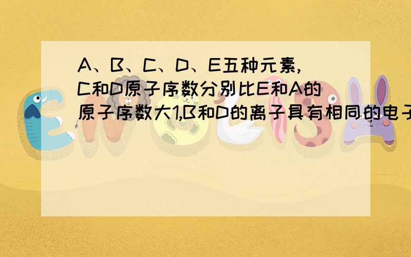 A、B、C、D、E五种元素,C和D原子序数分别比E和A的原子序数大1,B和D的离子具有相同的电子层结构,B是同周期中原子