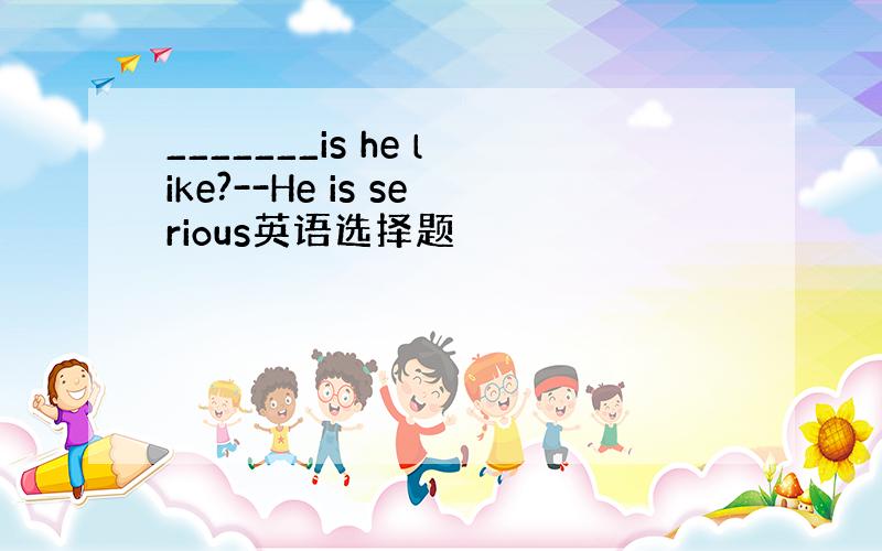 _______is he like?--He is serious英语选择题