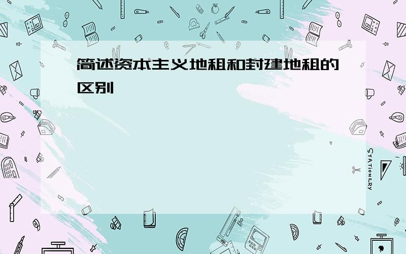 简述资本主义地租和封建地租的区别