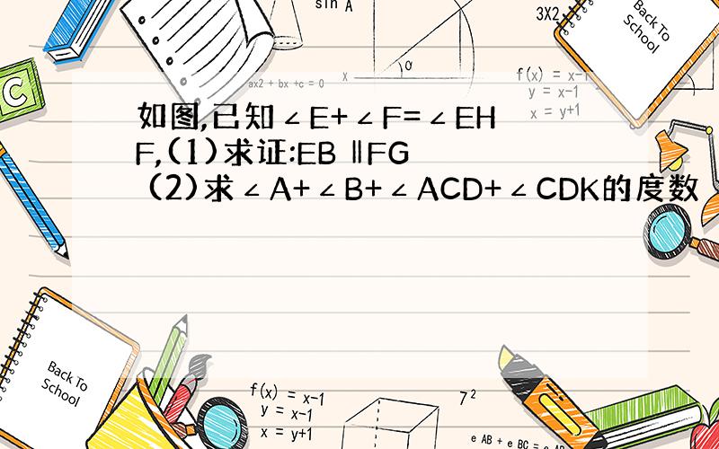 如图,已知∠E+∠F=∠EHF,(1)求证:EB ‖FG (2)求∠A+∠B+∠ACD+∠CDK的度数