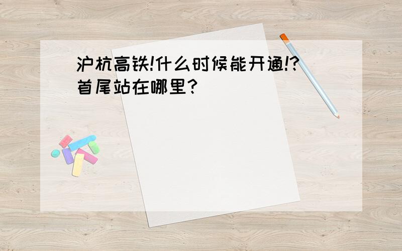 沪杭高铁!什么时候能开通!?首尾站在哪里?