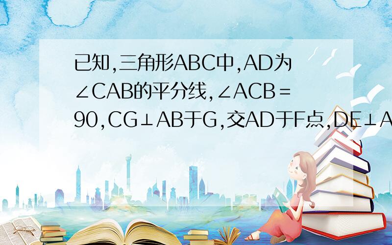 已知,三角形ABC中,AD为∠CAB的平分线,∠ACB＝90,CG⊥AB于G,交AD于F点,DE⊥AB于点E,求证：EF