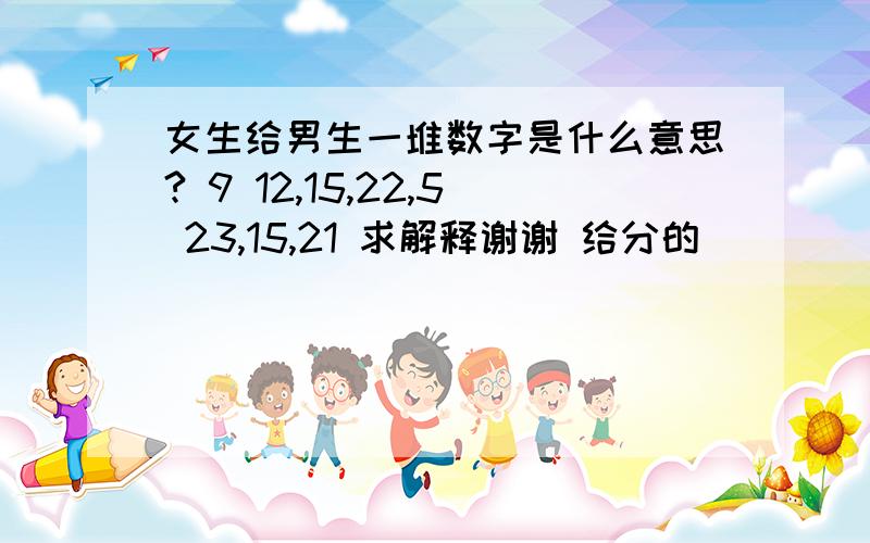 女生给男生一堆数字是什么意思? 9 12,15,22,5 23,15,21 求解释谢谢 给分的