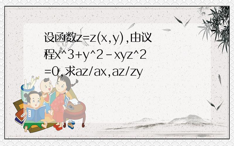 设函数z=z(x,y),由议程x^3+y^2-xyz^2=0,求az/ax,az/zy