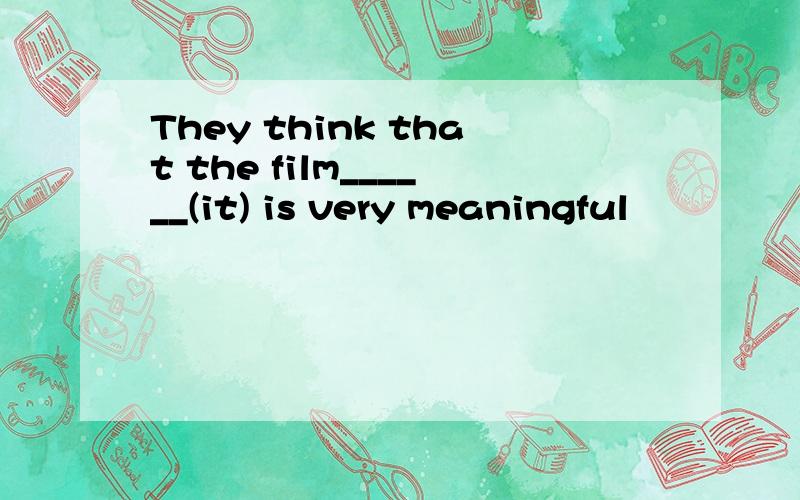 They think that the film______(it) is very meaningful