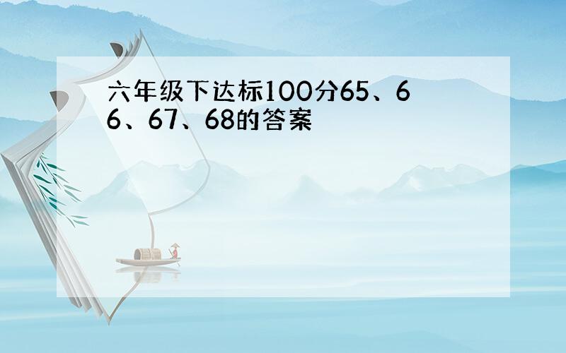 六年级下达标100分65、66、67、68的答案