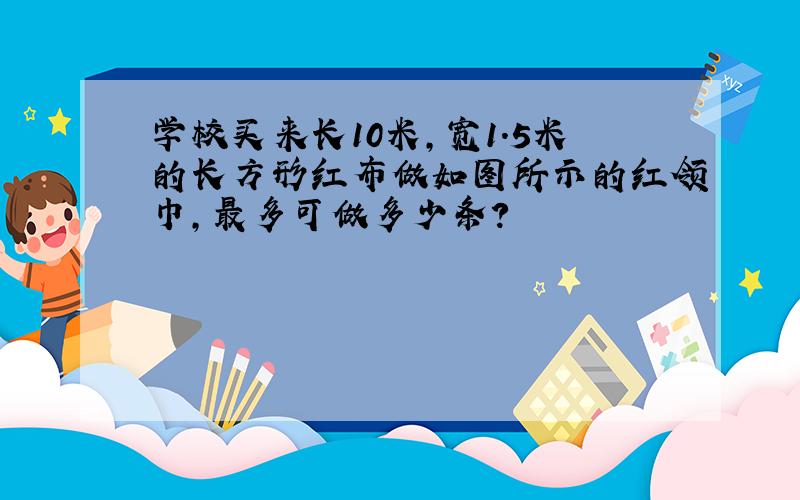 学校买来长10米,宽1.5米的长方形红布做如图所示的红领巾,最多可做多少条?