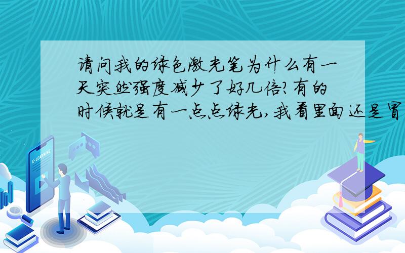 请问我的绿色激光笔为什么有一天突然强度减少了好几倍?有的时候就是有一点点绿光,我看里面还是冒着绿光