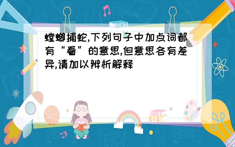 螳螂捕蛇,下列句子中加点词都有“看”的意思,但意思各有差异,请加以辨析解释