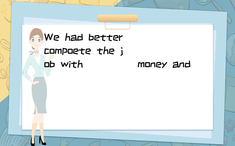 We had better compoete the job with ____ money and _____ peo