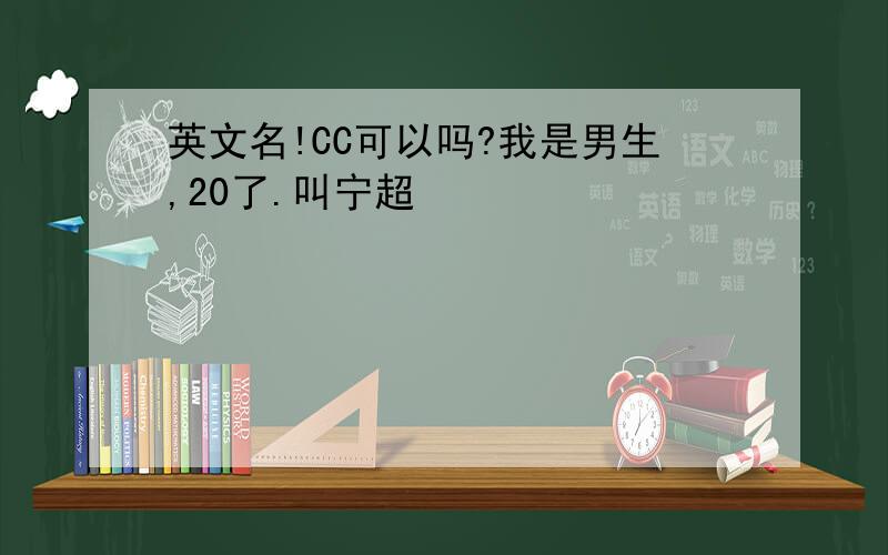 英文名!CC可以吗?我是男生,20了.叫宁超