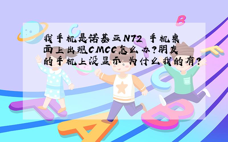 我手机是诺基亚N72 手机桌面上出现CMCC怎么办?朋友的手机上没显示 为什么我的有?