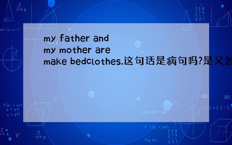 my father and my mother are make bedclothes.这句话是病句吗?是又怎么改?