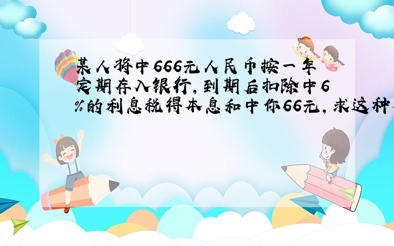 某人将中666元人民币按一年定期存入银行，到期后扣除中6%的利息税得本息和中你66元，求这种存款方式的年利率．