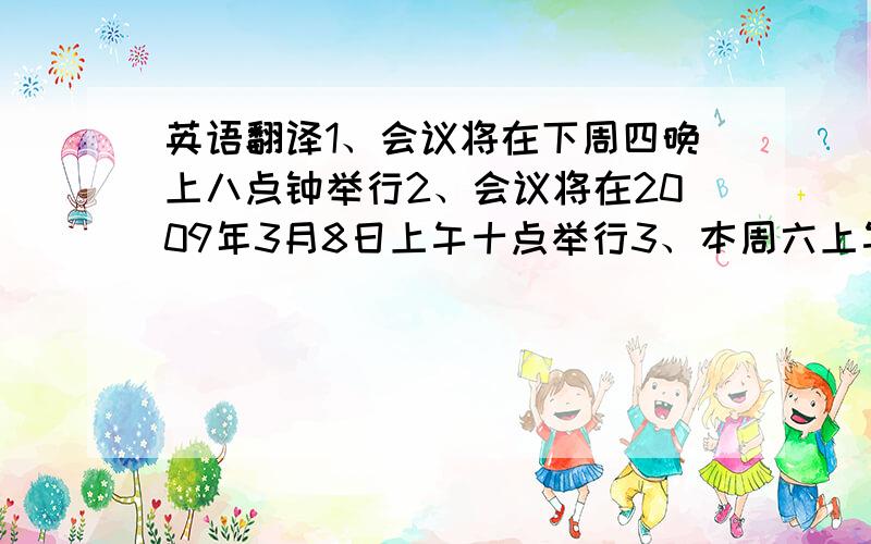 英语翻译1、会议将在下周四晚上八点钟举行2、会议将在2009年3月8日上午十点举行3、本周六上午9点钟我们在公园门口见面