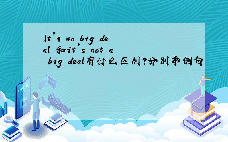 It's no big deal 和it's not a big deal有什么区别?分别举例句