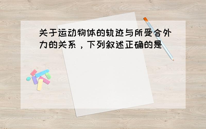 关于运动物体的轨迹与所受合外力的关系，下列叙述正确的是（　　）