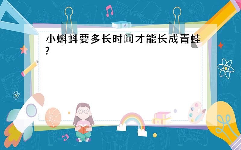 小蝌蚪要多长时间才能长成青蛙?