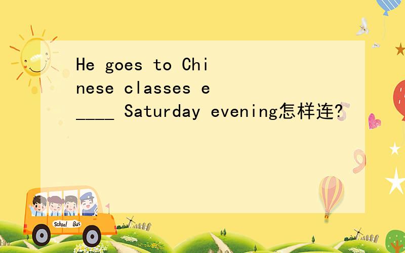 He goes to Chinese classes e____ Saturday evening怎样连?