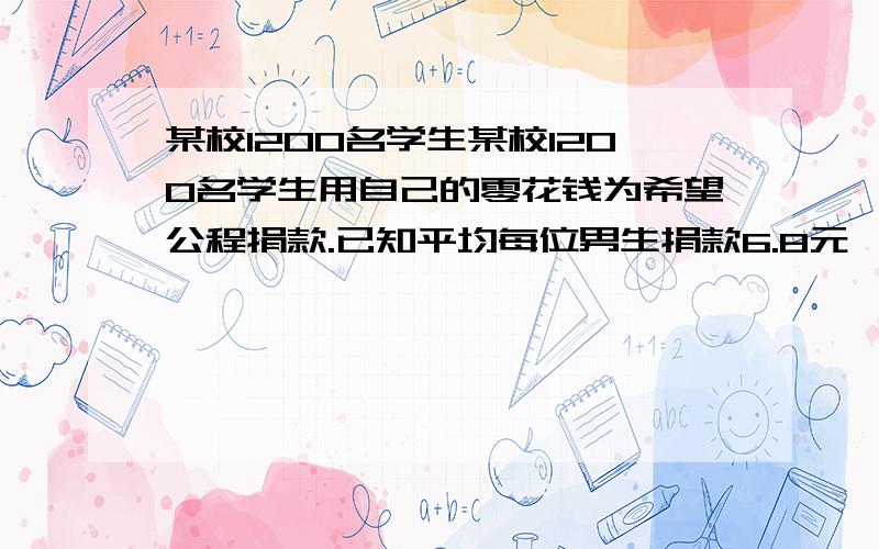 某校1200名学生某校1200名学生用自己的零花钱为希望公程捐款.已知平均每位男生捐款6.8元,平均每位女生捐