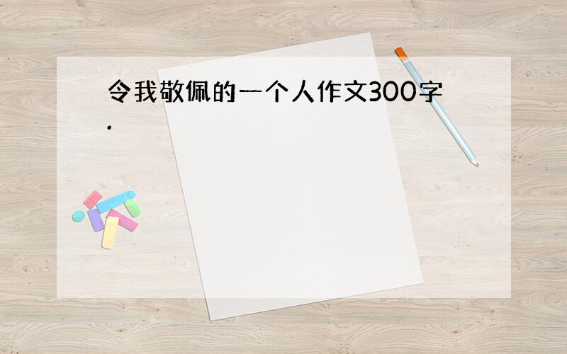 令我敬佩的一个人作文300字.