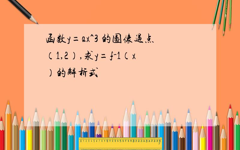 函数y=ax^3 的图像过点（1,2）,求y=f-1（x）的解析式