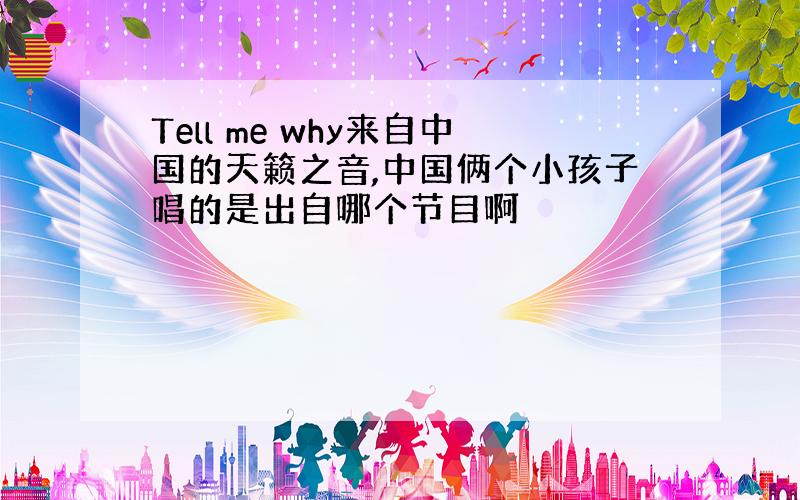 Tell me why来自中国的天籁之音,中国俩个小孩子唱的是出自哪个节目啊