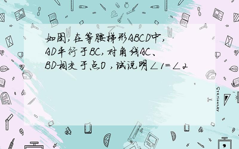 如图,在等腰梯形ABCD中,AD平行于BC,对角线AC、BD相交于点O ,试说明∠1=∠2