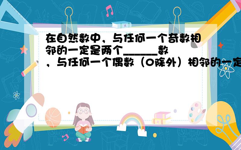 在自然数中，与任何一个奇数相邻的一定是两个______数，与任何一个偶数（0除外）相邻的一定是两个______数．