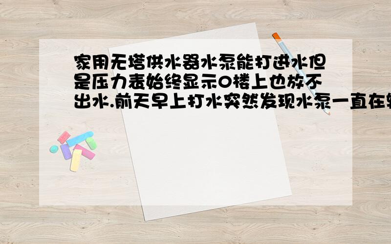 家用无塔供水器水泵能打进水但是压力表始终显示0楼上也放不出水.前天早上打水突然发现水泵一直在转,但是就是楼上放不出来水后