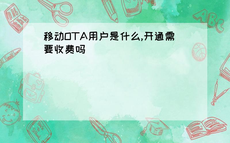 移动OTA用户是什么,开通需要收费吗