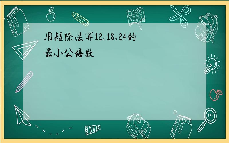 用短除法算12,18,24的最小公倍数